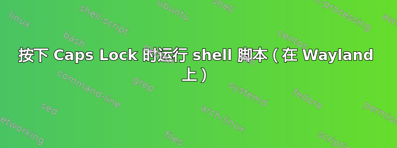 按下 Caps Lock 时运行 shell 脚本（在 Wayland 上）