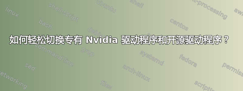 如何轻松切换专有 Nvidia 驱动程序和开源驱动程序？