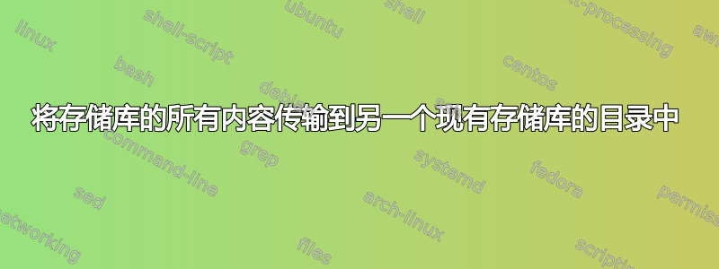 将存储库的所有内容传输到另一个现有存储库的目录中