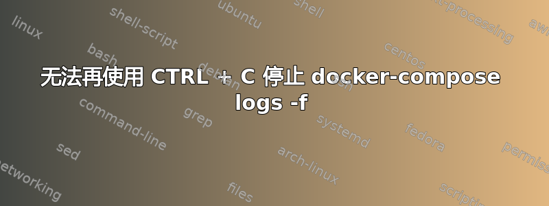 无法再使用 CTRL + C 停止 docker-compose logs -f