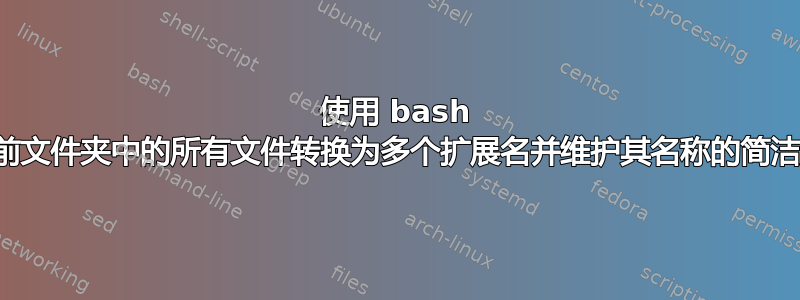 使用 bash 将当前文件夹中的所有文件转换为多个扩展名并维护其名称的简洁方法