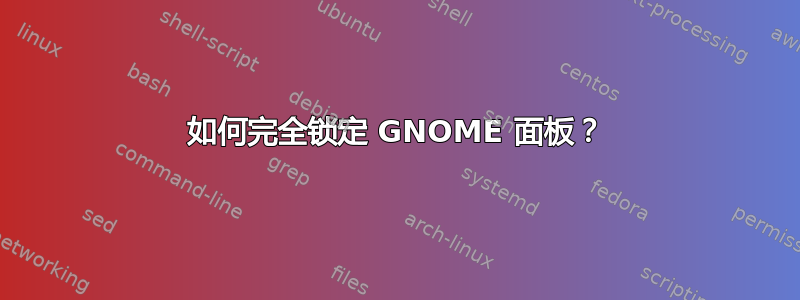 如何完全锁定 GNOME 面板？