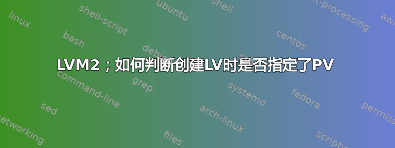 LVM2；如何判断创建LV时是否指定了PV