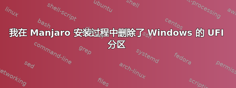 我在 Manjaro 安装过程中删除了 Windows 的 UFI 分区