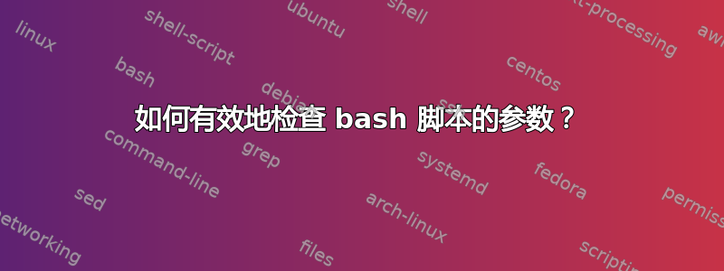 如何有效地检查 bash 脚本的参数？