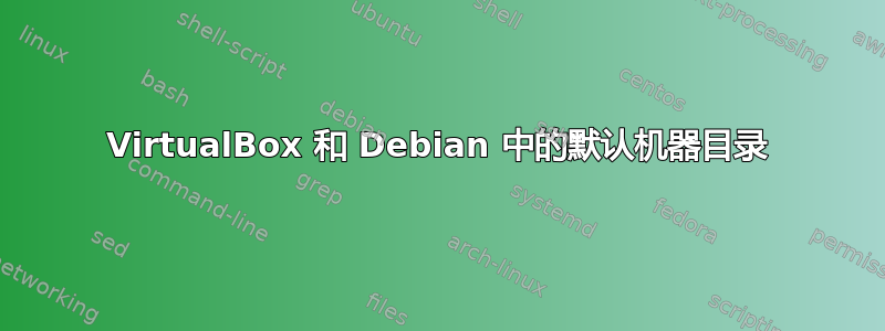 VirtualBox 和 Debian 中的默认机器目录