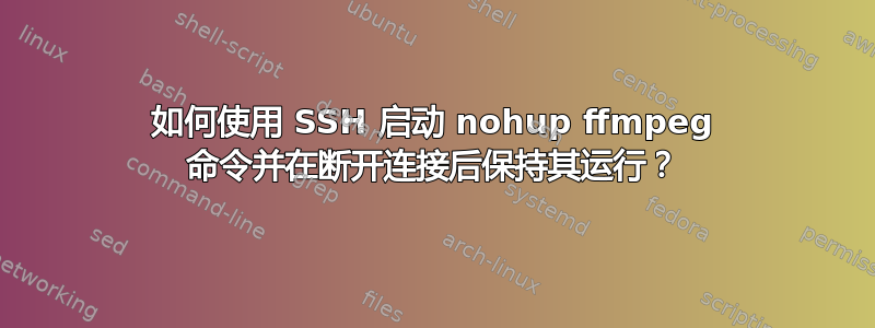 如何使用 SSH 启动 nohup ffmpeg 命令并在断开连接后保持其运行？