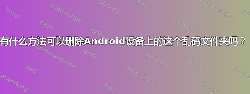 有什么方法可以删除Android设备上的这个乱码文件夹吗？