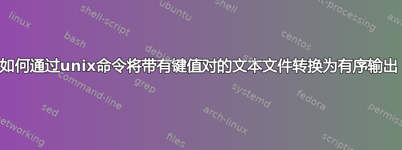 如何通过unix命令将带有键值对的文本文件转换为有序输出