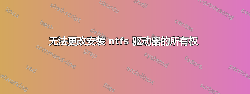 无法更改安装 ntfs 驱动器的所有权