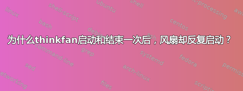 为什么thinkfan启动和结束一次后，风扇却反复启动？