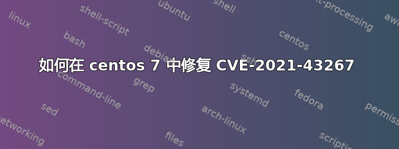 如何在 centos 7 中修复 CVE-2021-43267