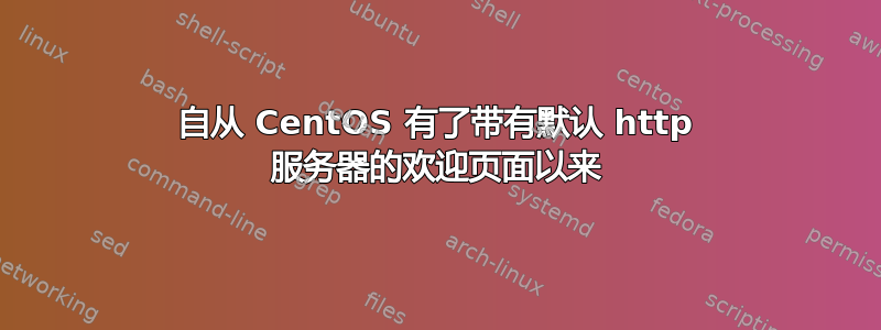 自从 CentOS 有了带有默认 http 服务器的欢迎页面以来