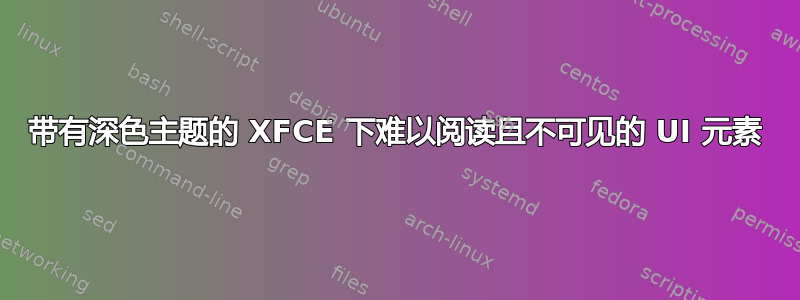 带有深色主题的 XFCE 下难以阅读且不可见的 UI 元素