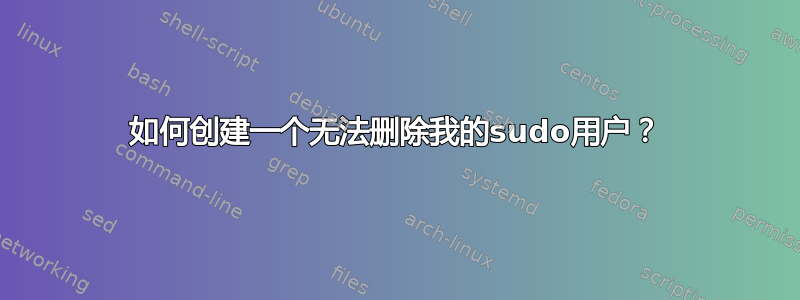 如何创建一个无法删除我的sudo用户？