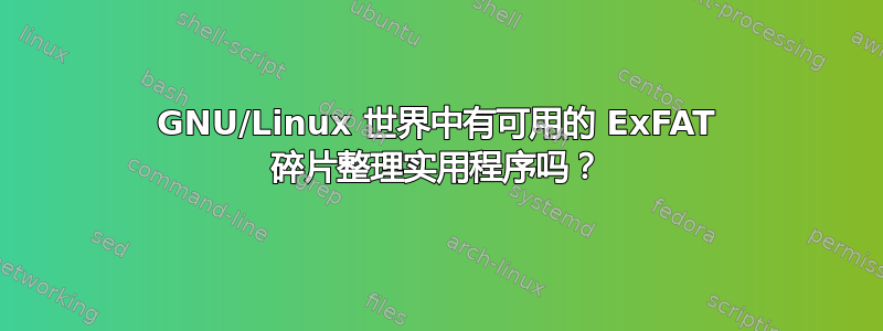 GNU/Linux 世界中有可用的 ExFAT 碎片整理实用程序吗？