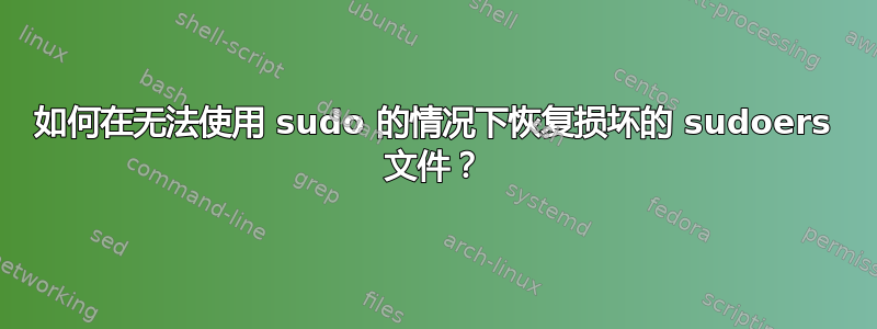 如何在无法使用 sudo 的情况下恢复损坏的 sudoers 文件？