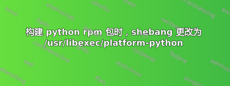 构建 python rpm 包时，shebang 更改为 /usr/libexec/platform-python