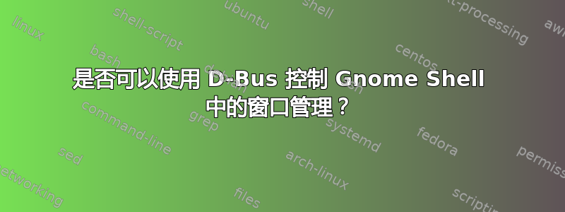 是否可以使用 D-Bus 控制 Gnome Shell 中的窗口管理？