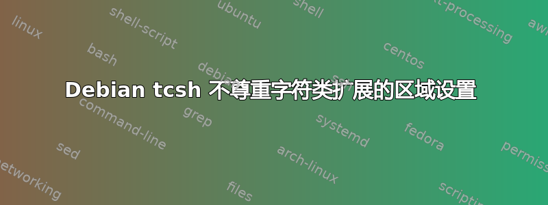 Debian tcsh 不尊重字符类扩展的区域设置