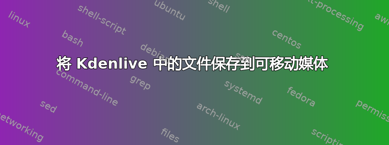 将 Kdenlive 中的文件保存到可移动媒体