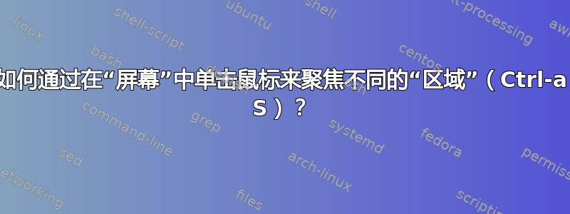 如何通过在“屏幕”中单击鼠标来聚焦不同的“区域”（Ctrl-a S）？