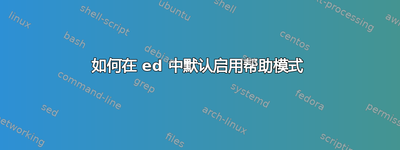 如何在 ed 中默认启用帮助模式