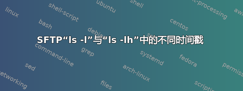 SFTP“ls -l”与“ls -lh”中的不同时间戳