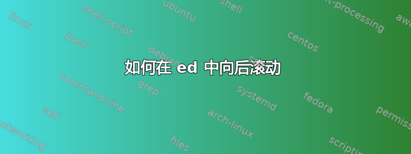 如何在 ed 中向后滚动