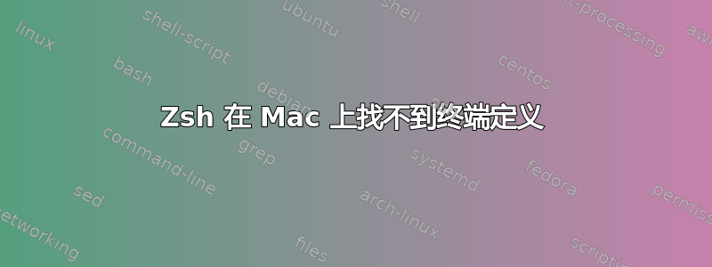 Zsh 在 Mac 上找不到终端定义