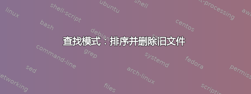 查找模式：排序并删除旧文件