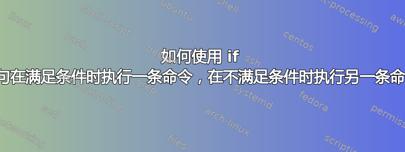 如何使用 if 语句在满足条件时执行一条命令，在不满足条件时执行另一条命令