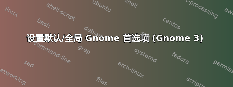 设置默认/全局 Gnome 首选项 (Gnome 3)