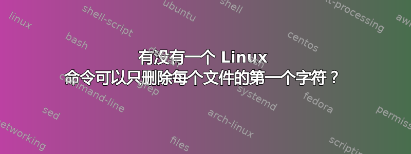 有没有一个 Linux 命令可以只删除每个文件的第一个字符？