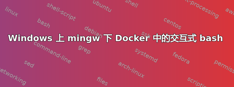 Windows 上 mingw 下 Docker 中的交互式 bash