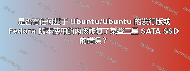 是否有任何基于 Ubuntu/Ubuntu 的发行版或 Fedora 版本使用的内核修复了某些三星 SATA SSD 的错误？