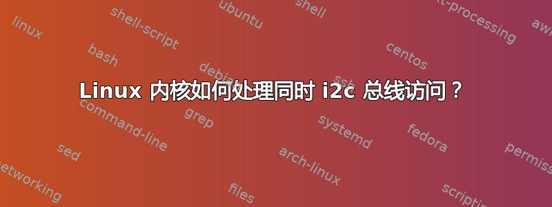 Linux 内核如何处理同时 i2c 总线访问？