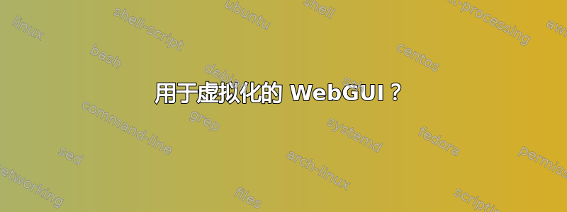 用于虚拟化的 WebGUI？