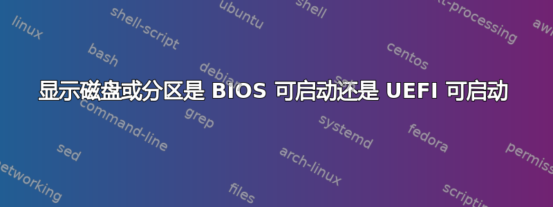 显示磁盘或分区是 BIOS 可启动还是 UEFI 可启动