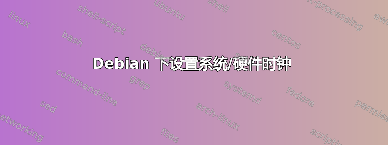 Debian 下设置系统/硬件时钟