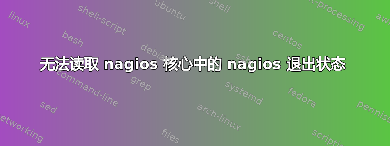 无法读取 nagios 核心中的 nagios 退出状态