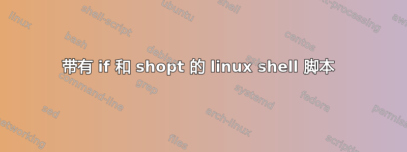 带有 if 和 shopt 的 linux shell 脚本 