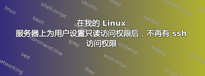 在我的 Linux 服务器上为用户设置只读访问权限后，不再有 ssh 访问权限