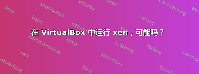 在 VirtualBox 中运行 xen，可能吗？