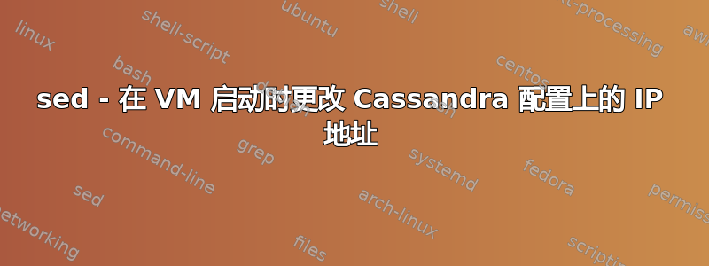 sed - 在 VM 启动时更改 Cassandra 配置上的 IP 地址