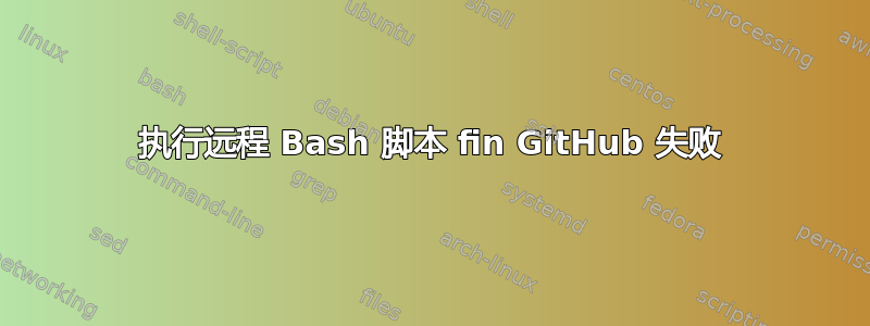 执行远程 Bash 脚本 fin GitHub 失败