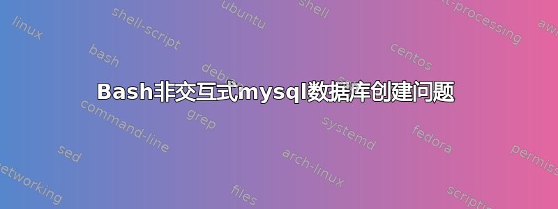 Bash非交互式mysql数据库创建问题