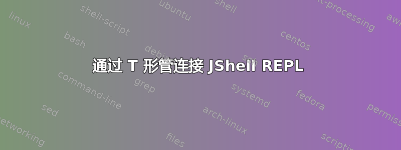 通过 T 形管连接 JShell REPL