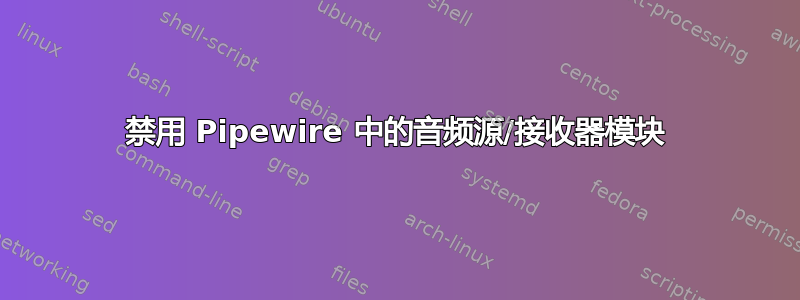 禁用 Pipewire 中的音频源/接收器模块