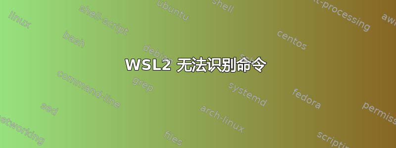 WSL2 无法识别命令